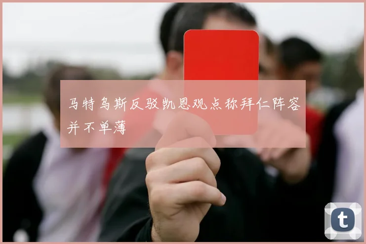 马特乌斯反驳凯恩观点称拜仁阵容并不单薄