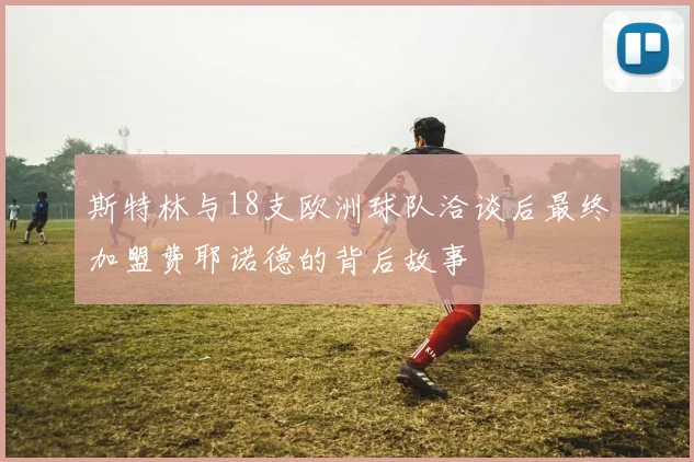 斯特林与18支欧洲球队洽谈后最终加盟费耶诺德的背后故事
