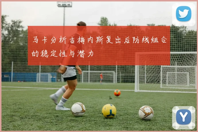 马卡分析吉梅内斯复出后防线组合的稳定性与潜力