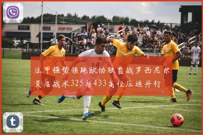 法甲强势领跑欧协联首战罗西尼尔灵活战术325与433高位压迫并行