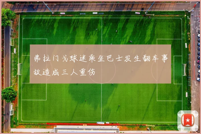 弗拉门戈球迷乘坐巴士发生翻车事故造成三人重伤
