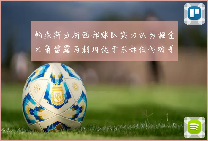 帕森斯分析西部球队实力认为掘金火箭雷霆马刺均优于东部任何对手
