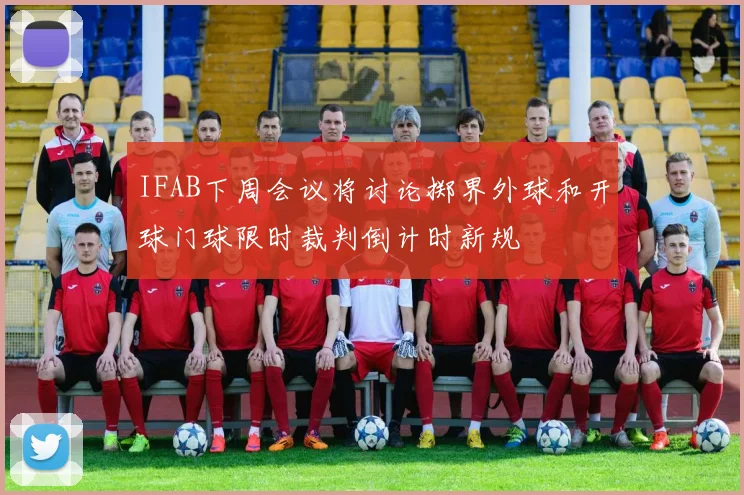 IFAB下周会议将讨论掷界外球和开球门球限时裁判倒计时新规